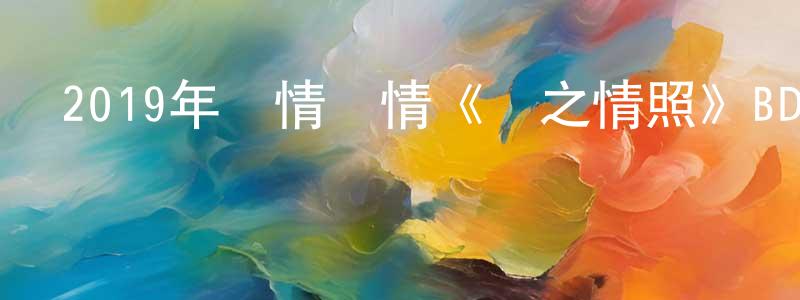 蔡永春發布2019年劇情愛情《愛之情照》BD中英雙字幕迅雷下載_深夜電影